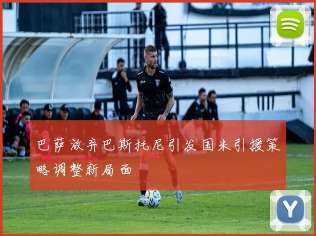 巴萨放弃巴斯托尼引发国米引援策略调整新局面