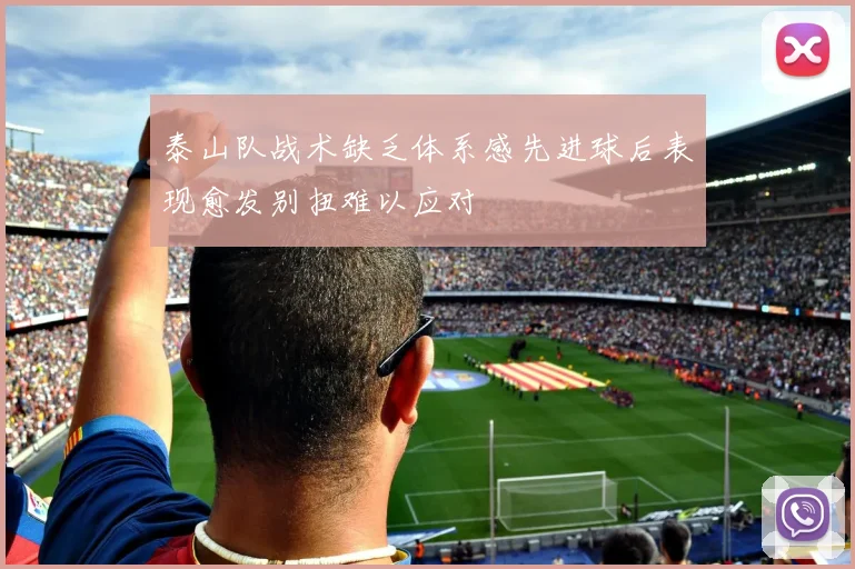 泰山队战术缺乏体系感先进球后表现愈发别扭难以应对
