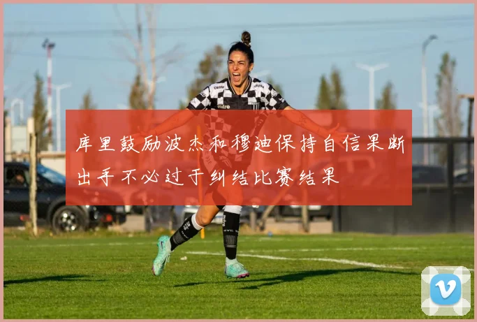库里鼓励波杰和穆迪保持自信果断出手不必过于纠结比赛结果