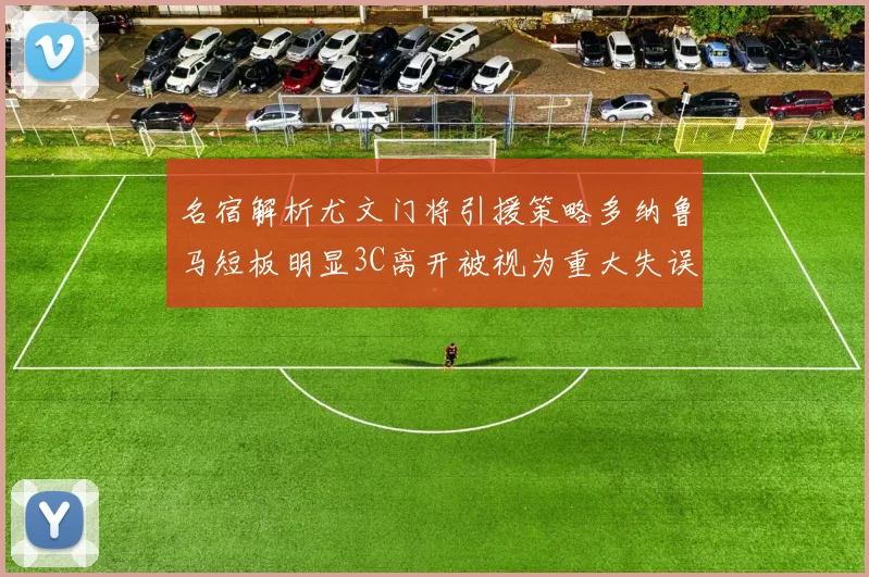 名宿解析尤文门将引援策略多纳鲁马短板明显3C离开被视为重大失误