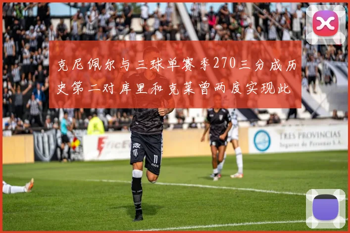 克尼佩尔与三球单赛季270三分成历史第二对库里和克莱曾两度实现此壮举