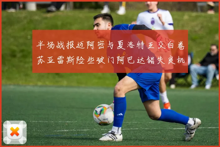 半场战报迈阿密与夏洛特互交白卷苏亚雷斯险些破门阿巴达错失良机