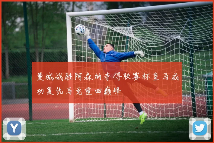 曼城战胜阿森纳夺得联赛杯皇马成功复仇马竞重回巅峰