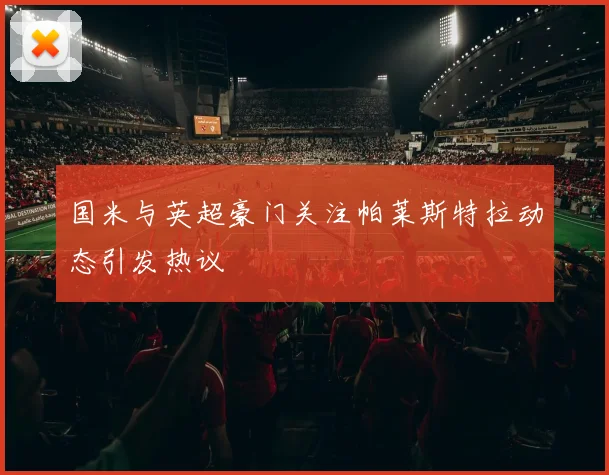 国米与英超豪门关注帕莱斯特拉动态引发热议