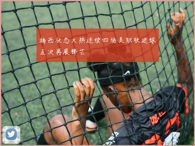 梅西状态火热连续四场美职联进球五次再展锋芒