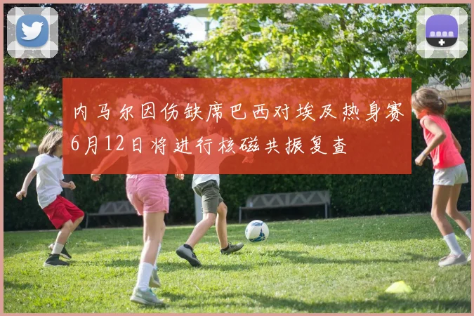 内马尔因伤缺席巴西对埃及热身赛6月12日将进行核磁共振复查